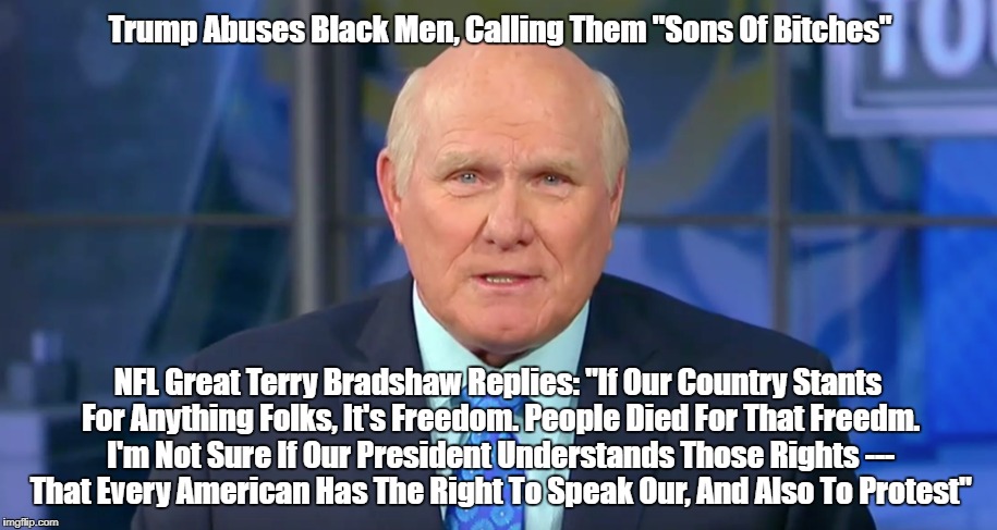 Trump Abuses Black Men, Calling Them "Sons Of B**ches" NFL Great Terry Bradshaw Replies: "If Our Country Stants For Anything Folks, It's Fre | made w/ Imgflip meme maker