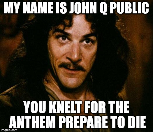 Inigo Montoya | MY NAME IS JOHN Q PUBLIC; YOU KNELT FOR THE ANTHEM PREPARE TO DIE | image tagged in memes,inigo montoya | made w/ Imgflip meme maker