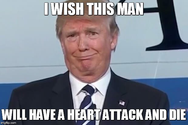 donald trump | I WISH THIS MAN; WILL HAVE A HEART ATTACK AND DIE | image tagged in donald trump | made w/ Imgflip meme maker