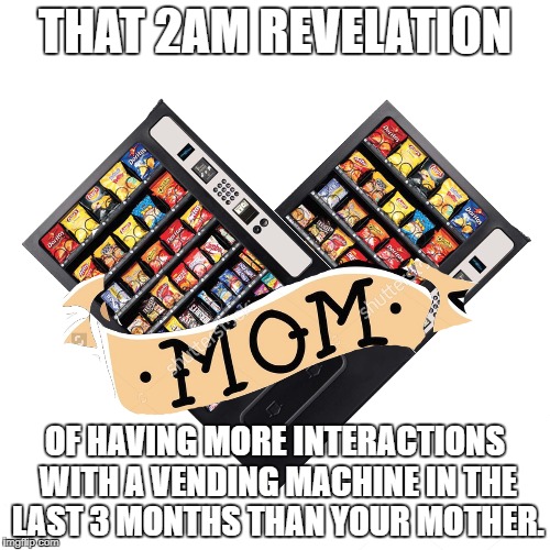 2AM Revelation | THAT 2AM REVELATION; OF HAVING MORE INTERACTIONS WITH A VENDING MACHINE IN THE LAST 3 MONTHS THAN YOUR MOTHER. | image tagged in vending machine,mom,mother,no contact,narc parents,on my own | made w/ Imgflip meme maker