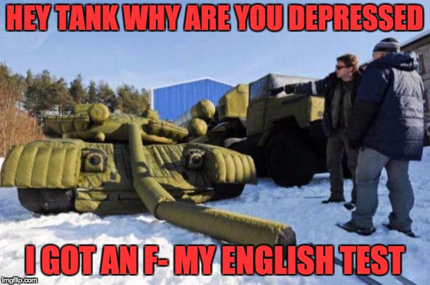 Gun depression tank | HEY TANK WHY ARE YOU DEPRESSED; I GOT AN F- MY ENGLISH TEST | image tagged in gun depression tank | made w/ Imgflip meme maker