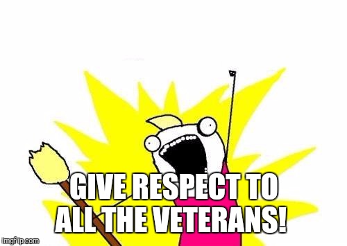 X All The Y Meme | GIVE RESPECT TO ALL THE VETERANS! | image tagged in memes,x all the y | made w/ Imgflip meme maker