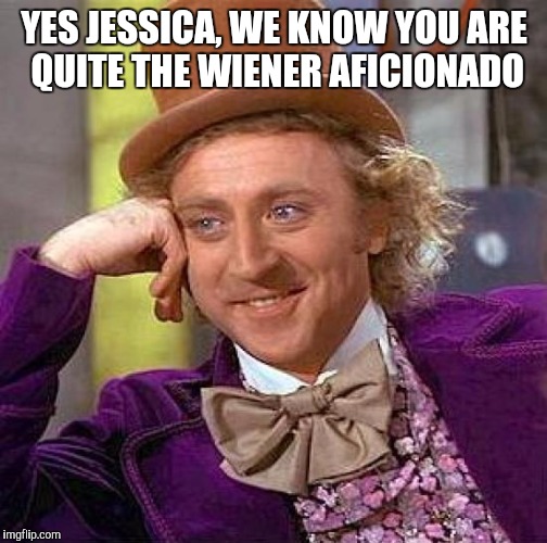 Creepy Condescending Wonka Meme | YES JESSICA, WE KNOW YOU ARE QUITE THE WIENER AFICIONADO | image tagged in memes,creepy condescending wonka | made w/ Imgflip meme maker