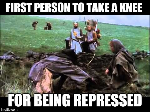 Kneel before your king | FIRST PERSON TO TAKE A KNEE; FOR BEING REPRESSED | image tagged in monty python,monty python and the holy grail,take a knee | made w/ Imgflip meme maker