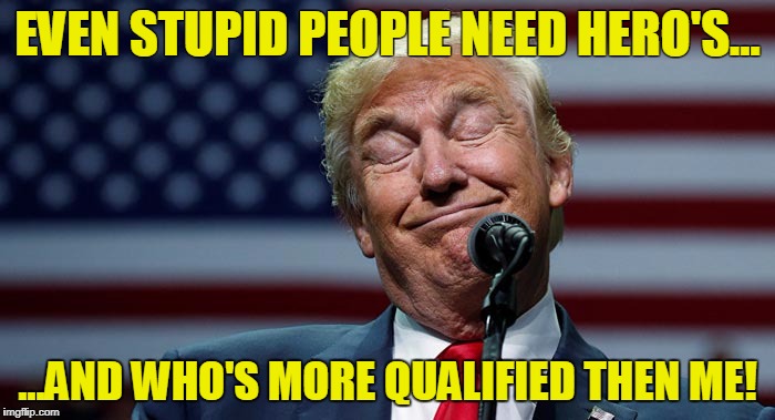 EVEN STUPID PEOPLE NEED HERO'S... ...AND WHO'S MORE QUALIFIED THEN ME! | image tagged in smirk | made w/ Imgflip meme maker