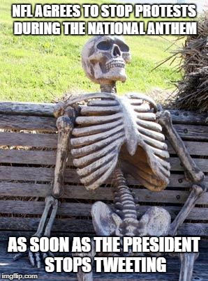 Waiting Skeleton Meme | NFL AGREES TO STOP PROTESTS DURING THE NATIONAL ANTHEM; AS SOON AS THE PRESIDENT STOPS TWEETING | image tagged in memes,waiting skeleton | made w/ Imgflip meme maker