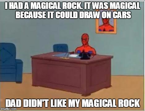 Spiderman Computer Desk | I HAD A MAGICAL ROCK. IT WAS MAGICAL BECAUSE IT COULD DRAW ON CARS; DAD DIDN'T LIKE MY MAGICAL ROCK | image tagged in memes,spiderman computer desk,spiderman,trhtimmy | made w/ Imgflip meme maker