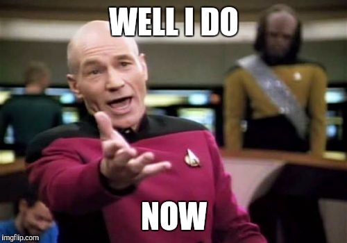 Picard Wtf Meme | WELL I DO NOW | image tagged in memes,picard wtf | made w/ Imgflip meme maker