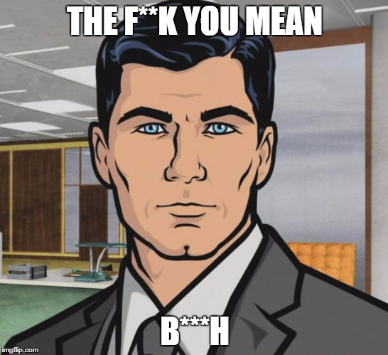 Archer Meme | THE F**K YOU MEAN; B***H | image tagged in memes,archer | made w/ Imgflip meme maker