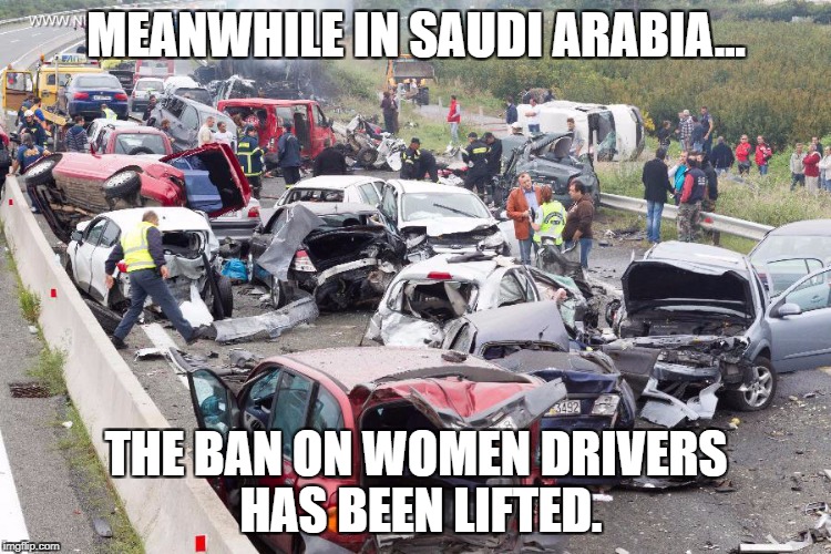 Pileup | MEANWHILE IN SAUDI ARABIA... THE BAN ON WOMEN DRIVERS HAS BEEN LIFTED. | image tagged in pileup | made w/ Imgflip meme maker