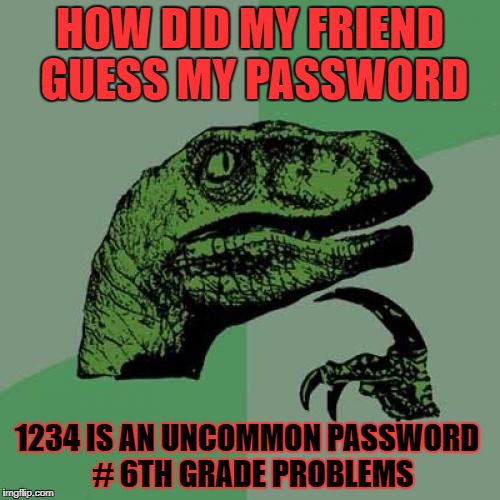 Philosoraptor | HOW DID MY FRIEND GUESS MY
PASSWORD; 1234 IS AN UNCOMMON PASSWORD
 # 6TH GRADE PROBLEMS | image tagged in memes,philosoraptor | made w/ Imgflip meme maker