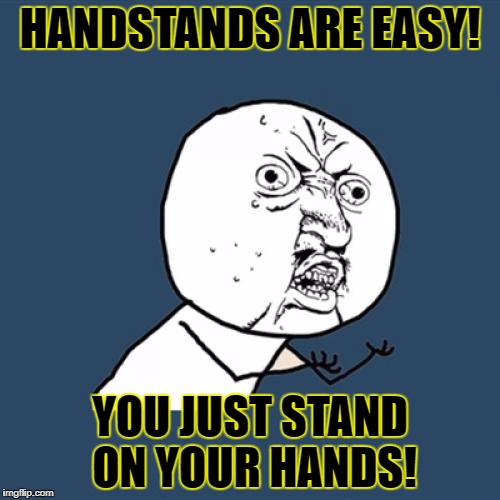 Y U No Meme | HANDSTANDS ARE EASY! YOU JUST STAND ON YOUR HANDS! | image tagged in memes,y u no | made w/ Imgflip meme maker