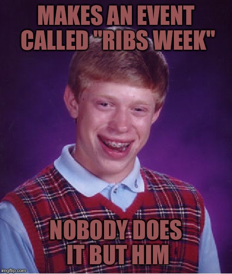 Which is why that's the last event I'm doing  | MAKES AN EVENT CALLED "RIBS WEEK"; NOBODY DOES IT BUT HIM | image tagged in memes,bad luck brian | made w/ Imgflip meme maker