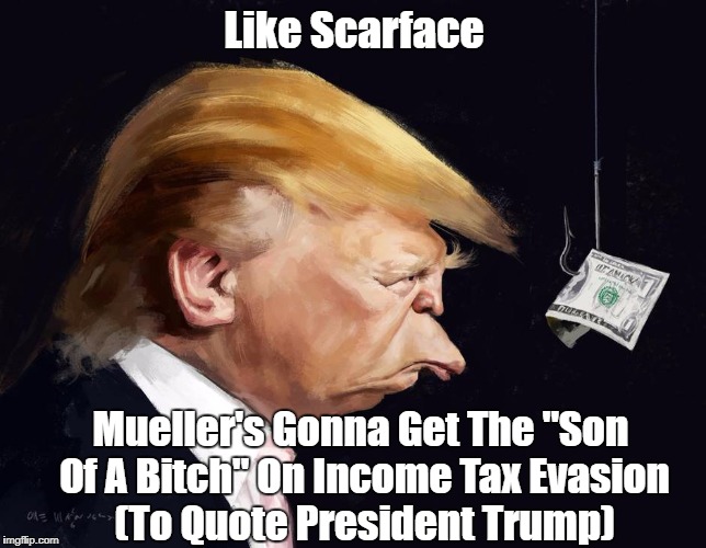 Like Scarface Mueller's Gonna Get The "Son Of A B**ch" On Income Tax Evasion (To Quote President Trump) | made w/ Imgflip meme maker