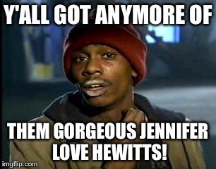 Y'all Got Any More Of That Meme | Y'ALL GOT ANYMORE OF THEM GORGEOUS JENNIFER LOVE HEWITTS! | image tagged in memes,yall got any more of | made w/ Imgflip meme maker