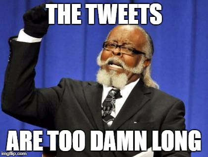 Too Damn High Meme | THE TWEETS; ARE TOO DAMN LONG | image tagged in memes,too damn high | made w/ Imgflip meme maker