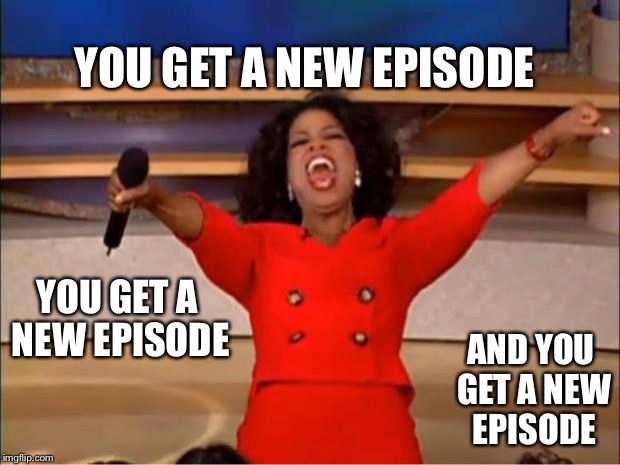 How I Feel When All My Shows Return in the Fall | YOU GET A NEW EPISODE; YOU GET A NEW EPISODE; AND YOU GET A NEW EPISODE | image tagged in memes,oprah you get a | made w/ Imgflip meme maker