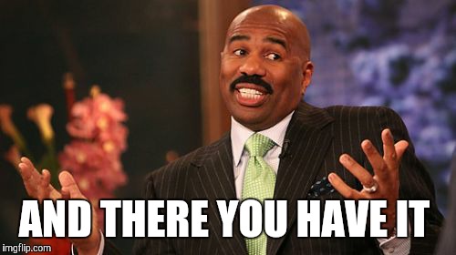 Steve Harvey Meme | AND THERE YOU HAVE IT | image tagged in memes,steve harvey | made w/ Imgflip meme maker