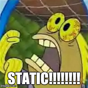 CHOCOLATE SpongeBob meme | STATIC!!!!!!!! | image tagged in chocolate spongebob meme | made w/ Imgflip meme maker