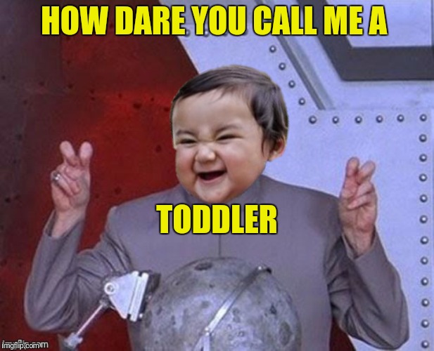 HOW DARE YOU CALL ME A TODDLER | made w/ Imgflip meme maker