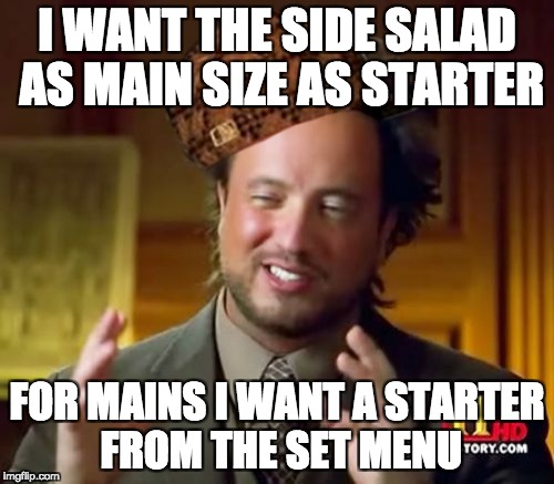 Ancient Aliens | I WANT THE SIDE SALAD AS MAIN SIZE AS STARTER; FOR MAINS I WANT A STARTER FROM THE SET MENU | image tagged in restaurant,waiter,menu,food,munchies,foodie | made w/ Imgflip meme maker