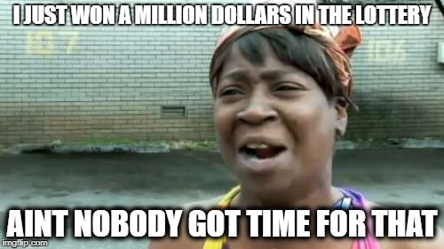 Ain't Nobody Got Time For That Meme | I JUST WON A MILLION DOLLARS IN THE LOTTERY; AINT NOBODY GOT TIME FOR THAT | image tagged in memes,aint nobody got time for that | made w/ Imgflip meme maker