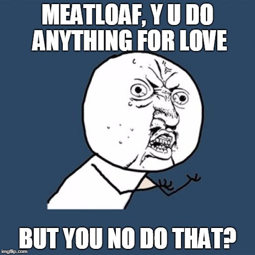 And exactly WHAT IS IT that he won't do?  | MEATLOAF, Y U DO ANYTHING FOR LOVE; BUT YOU NO DO THAT? | image tagged in memes,y u no,meatloaf | made w/ Imgflip meme maker