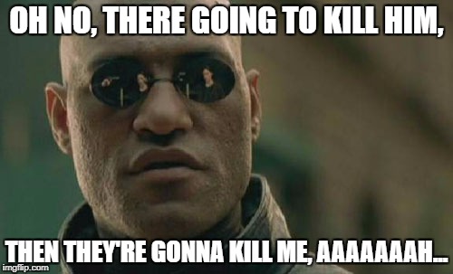 Matrix Morpheus | OH NO, THERE GOING TO KILL HIM, THEN THEY'RE GONNA KILL ME, AAAAAAAH... | image tagged in memes,matrix morpheus | made w/ Imgflip meme maker