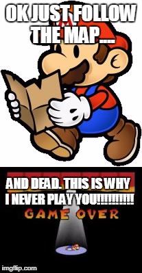 Paper Mario Hates him | OK JUST FOLLOW THE MAP.... AND DEAD. THIS IS WHY I NEVER PLAY YOU!!!!!!!!!! | image tagged in paper mario | made w/ Imgflip meme maker