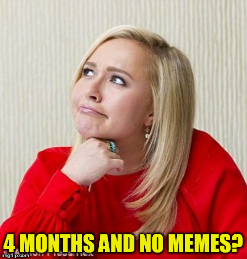 4 MONTHS AND NO MEMES? | made w/ Imgflip meme maker
