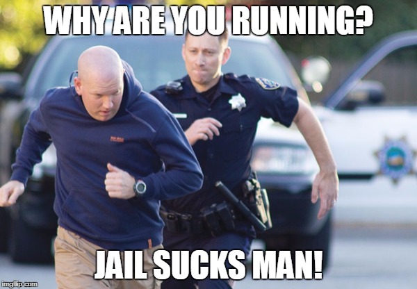 WHY ARE YOU RUNNING? JAIL SUCKS MAN! | made w/ Imgflip meme maker