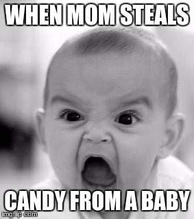 Angry Baby Meme | WHEN MOM STEALS; CANDY FROM A BABY | image tagged in memes,angry baby | made w/ Imgflip meme maker