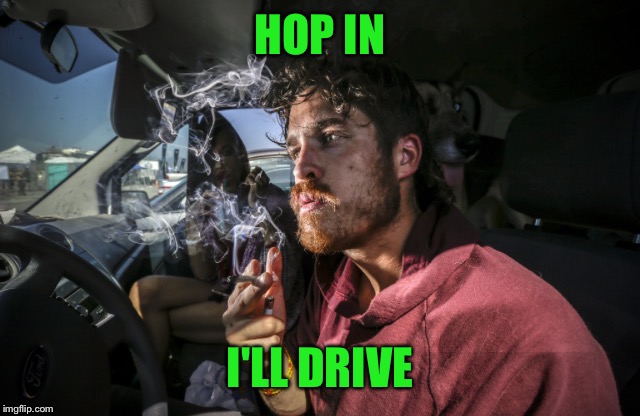 Stoner driving | HOP IN I'LL DRIVE | image tagged in stoner driving | made w/ Imgflip meme maker