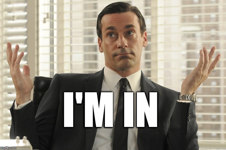 Don Draper Whats Up | I'M IN | image tagged in don draper whats up | made w/ Imgflip meme maker