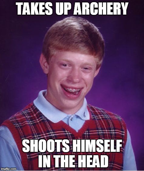 Bad Luck Brian archery | TAKES UP ARCHERY; SHOOTS HIMSELF IN THE HEAD | image tagged in memes,bad luck brian,archer | made w/ Imgflip meme maker
