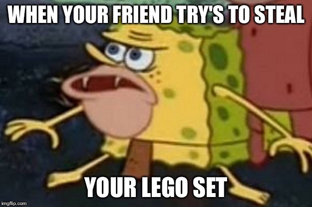 Cave Spongebob | WHEN YOUR FRIEND TRY'S TO STEAL; YOUR LEGO SET | image tagged in cave spongebob | made w/ Imgflip meme maker