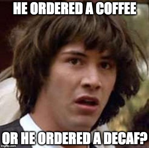 waiters problems | HE ORDERED A COFFEE; OR HE ORDERED A DECAF? | image tagged in hospitality,waiter | made w/ Imgflip meme maker