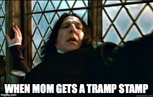 Snape | WHEN MOM GETS A TRAMP STAMP | image tagged in memes,snape | made w/ Imgflip meme maker