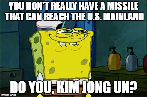 I bet he doesn't. | YOU DON'T REALLY HAVE A MISSILE THAT CAN REACH THE U.S. MAINLAND; DO YOU, KIM JONG UN? | image tagged in memes,dont you squidward | made w/ Imgflip meme maker