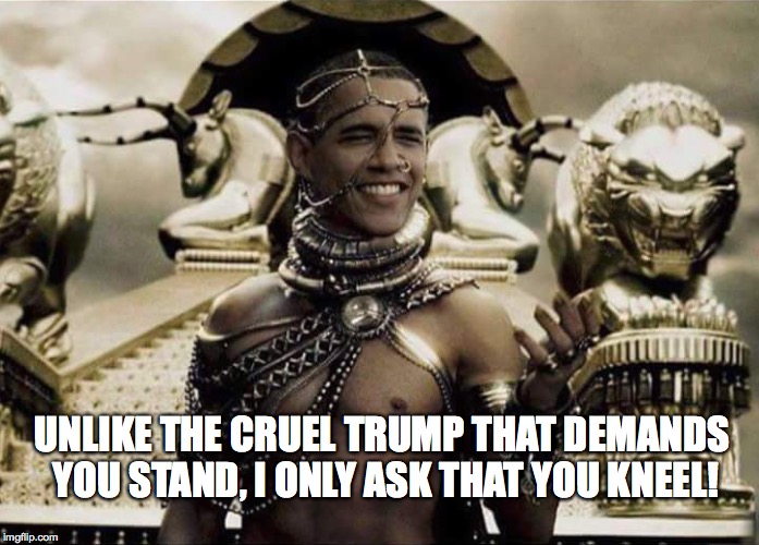So HE'S Behind it all! | UNLIKE THE CRUEL TRUMP THAT DEMANDS YOU STAND, I ONLY ASK THAT YOU KNEEL! | image tagged in barack obama,nfl,donald trump,blm,take a knee | made w/ Imgflip meme maker