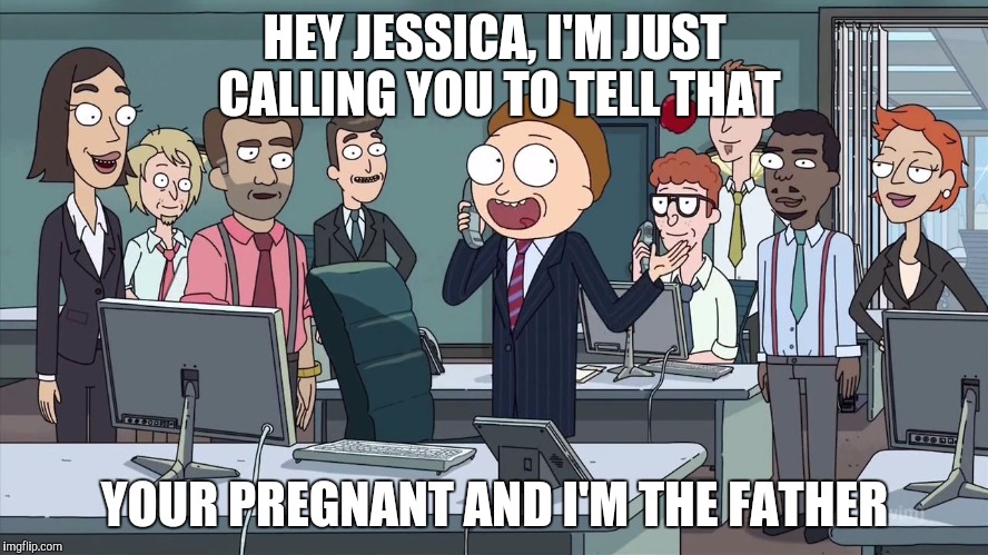 Morty calls Jessica | HEY JESSICA, I'M JUST CALLING YOU TO TELL THAT; YOUR PREGNANT AND I'M THE FATHER | image tagged in rick and morty,rickandmorty,rick and morty get schwifty,rick and morty inter-dimensional cable | made w/ Imgflip meme maker