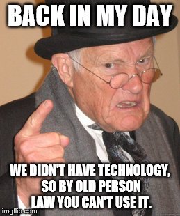 Back In My Day | BACK IN MY DAY; WE DIDN'T HAVE TECHNOLOGY, SO BY OLD PERSON LAW YOU CAN'T USE IT. | image tagged in memes,back in my day | made w/ Imgflip meme maker