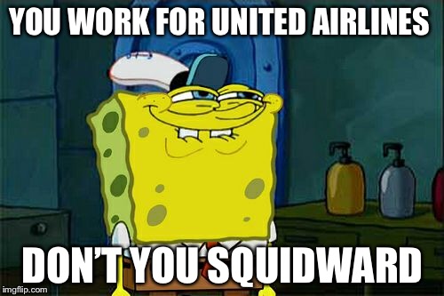 Don't You Squidward Meme | YOU WORK FOR UNITED AIRLINES DON’T YOU SQUIDWARD | image tagged in memes,dont you squidward | made w/ Imgflip meme maker