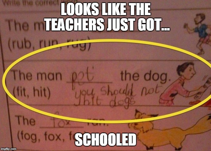 What do they even teach kids anymore? | LOOKS LIKE THE TEACHERS JUST GOT... SCHOOLED | image tagged in school,sarcasm,scumbag teacher,memes | made w/ Imgflip meme maker