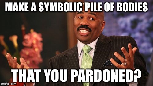 Steve Harvey Meme | MAKE A SYMBOLIC PILE OF BODIES THAT YOU PARDONED? | image tagged in memes,steve harvey | made w/ Imgflip meme maker