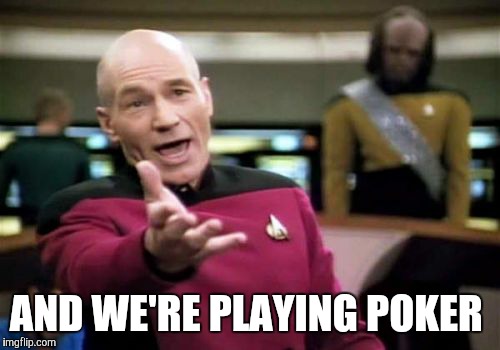 Picard Wtf Meme | AND WE'RE PLAYING POKER | image tagged in memes,picard wtf | made w/ Imgflip meme maker