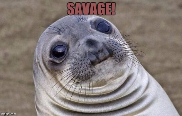 Awkward Moment Sealion Meme | SAVAGE! | image tagged in memes,awkward moment sealion | made w/ Imgflip meme maker