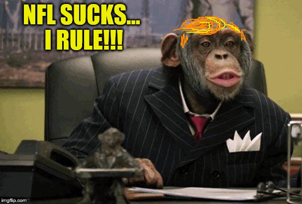 Commander And Chimp | NFL SUCKS... I RULE!!! | image tagged in business chimp,donald trump,trump,funny memes,political memes | made w/ Imgflip meme maker