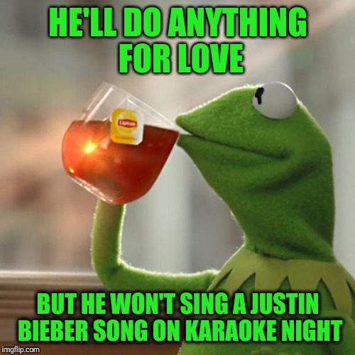 But That's None Of My Business Meme | HE'LL DO ANYTHING FOR LOVE BUT HE WON'T SING A JUSTIN BIEBER SONG ON KARAOKE NIGHT | image tagged in memes,but thats none of my business,kermit the frog | made w/ Imgflip meme maker