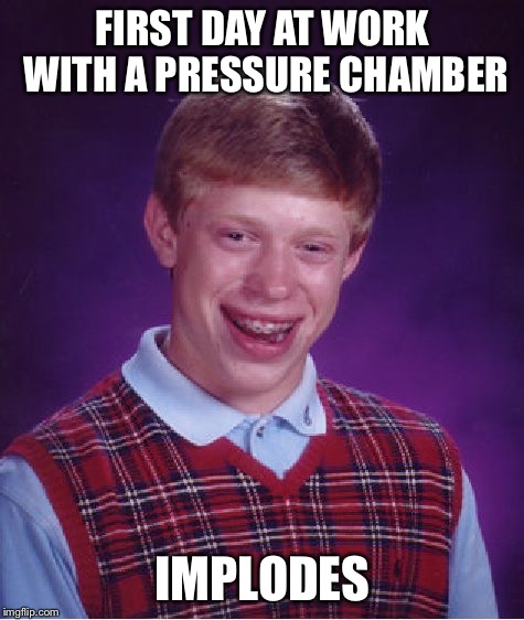 Bad Luck Brian Meme | FIRST DAY AT WORK WITH A PRESSURE CHAMBER; IMPLODES | image tagged in memes,bad luck brian | made w/ Imgflip meme maker